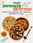 Simply Japanese Seafood: Effortless Mastery of Japanese Seafood at Home Cover Image