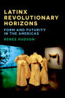 Latinx Revolutionary Horizons: Form and Futurity in the Americas By Renee Hudson Cover Image