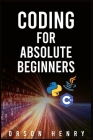 Coding for Absolute Beginners: Learn Python, Java, C++, and How to Protect Your Data From Hackers by Mastering the Fundamental Functions of These Lan By Orson Henry Cover Image