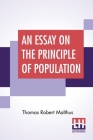 An Essay On The Principle Of Population: As It Affects The Future Improvement Of Society With Remarks On The Speculations Of Mr. Godwin, M. Condorcet By Thomas Robert Malthus Cover Image
