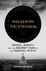 Shadow Network: Media, Money, and the Secret Hub of the Radical Right By Anne Nelson Cover Image