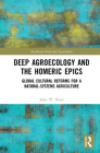Deep Agroecology and the Homeric Epics: Global Cultural Reforms for a Natural-Systems Agriculture (Earthscan Food and Agriculture) By John W. Head Cover Image
