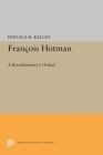 Francois Hotman: A Revolutionary's Ordeal (Princeton Legacy Library #1538) By Donald R. Kelley Cover Image