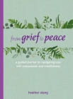 From Grief to Peace: A guided journal for navigating loss with compassion and mindfulness Cover Image