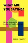 What Are You Saying?: Do You Understand the Person You Are Talking to By James Hausler Cover Image
