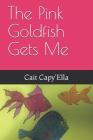 The Pink Goldfish Gets Me By Cait Capy'ella Cover Image