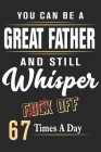You can be a great father and still whisper fuck off 67 times a day: Paperback Book With Prompts About What I Love About Dad/ Father's Day/ Birthday G By Sk Press House Cover Image