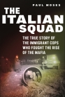 The Italian Squad: The True Story of the Immigrant Cops Who Fought the Rise of the Mafia By Paul Moses Cover Image