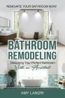 Bathroom Remodeling: Designing Your Perfect Bathroom with an Architect Renovate Your Bathroom Now! By Amy Landri Cover Image