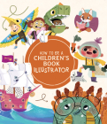 How to Be a Children's Book Illustrator: A Guide to Visual Storytelling By Publishing 3dtotal (Editor) Cover Image