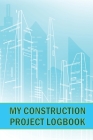 My Construction Project Logbook: Amazing Gift for Foreman Construction Site Daily Tracker to Record Workforce, Tasks, Schedules, Construction Daily Re By Melany Stokes Cover Image