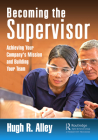 Becoming the Supervisor: Achieving Your Company's Mission and Building Your Team By Hugh R. Alley Cover Image