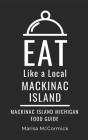 Eat Like a Local- Mackinac Island: Mackinac Island Michigan Food Guide By Eat Like a. Local, Marisa McCormick Cover Image