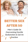 Better Sex After 50: Men's Guide On Overcoming Erectile Dysfunction & Get An Erection: What Is The Main Cause Of Erectile Dysfunction By Neville Amigon Cover Image