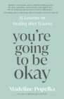 You're Going to Be Okay: 16 Lessons on Healing after Trauma By Madeline Popelka Cover Image
