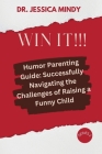 Win It!!!: Humor Parenting Guide: Successfully Navigating the Challenges of Raising a Funny Child By Jessica Mindy Cover Image