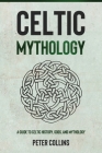 Celtic Mythology: A Guide to Celtic History, Gods, and Mythology By Peter Collins Cover Image