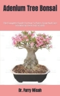 Adenium Tree Bonsai: The Complete Guide On How To Raise, Grow And Care For Bonsai Tree From Scratch Cover Image
