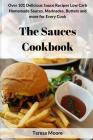 The Sauces Cookbook: Over 101 Delicious Sauce Recipes Low Carb Homemade Sauces, Marinades, Butters and More for Every Cook By Teresa Moore Cover Image