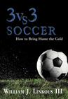 3 vs. 3 Soccer: How to Bring Home the Gold By III Linkous, William J. Cover Image