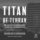 Titan of Tehran: From Jewish Ghetto to Corporate Colossus to Firing Squad - My Grandfather's Life By Shahrzad Elghanayan, Ashraf Shirazi (Read by), Cassidy Brown (Read by) Cover Image