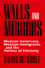 Walls and Mirrors: Mexican Americans, Mexican Immigrants, and the Politics of Ethnicity By David G. Gutiérrez Cover Image