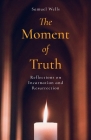 The Moment of Truth: Reflections on Incarnation and Resurrection By Samuel Wells Cover Image