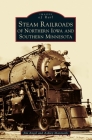Steam Railroads of Northern Iowa and Southern Minnesota (Images of Rail) Cover Image