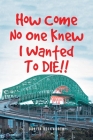 How Come No One Knew I Wanted To DIE!! By Danita Beckworth Cover Image