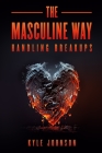The Masculine Way - Handling Breakups By Kyle Johnson Cover Image