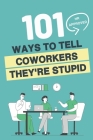 101 HR Approved Ways to Tell Employees They're Stupid: 101 Witty Alternatives for Those Things You Want to Say At Work But Can't - Funny Sarcastic Off Cover Image