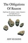 The Obligations Of Reason: Exploring the existence, nature, dynamics and implications of the Natural Moral System By Jeff Huggins Cover Image