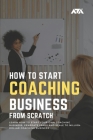 How to Start a Coaching Business From Scratch: Learn How to Start Your Own Coaching Business, Generate Leads and Scale to Million-Dollar Coaching Busi By Arx Reads Cover Image