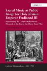 Sacred Music as Public Image for Holy Roman Emperor Ferdinand III: Representing the Counter-Reformation Monarch at the End of the Thirty Years' War By Andrew H. Weaver Cover Image