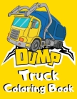 Dump Truck Coloring Book: Simple Dumper Truck Coloring Book for Kids - Funny Unique Gift for Children who Loves All Kinds of Dumpsters & Garbage Cover Image