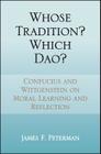 Whose Tradition? Which Dao?: Confucius and Wittgenstein on Moral Learning and Reflection By James F. Peterman Cover Image