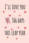 I'll Love you 366 Days this Leap Year: Special leap birthday gift for your loved ones, cute leap day gift for girls, boys, woman and men, greeting car Cover Image