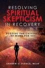 Resolving Spiritual Skepticism in Recovery: Putting the Universe to Work For You Cover Image