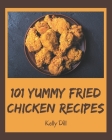 101 Yummy Fried Chicken Recipes: Yummy Fried Chicken Cookbook - The Magic to Create Incredible Flavor! By Kelly Dill Cover Image