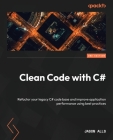 Clean Code with C# - Second Edition: Refactor your legacy C# code base and improve application performance using best practices Cover Image