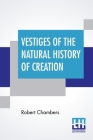 Vestiges Of The Natural History Of Creation By Robert Chambers Cover Image