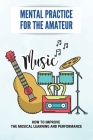 Mental Practice For The Amateur: How To Improve The Musical Learning And Performance: How To Use The Creative Image In Music By Gala Lorensen Cover Image