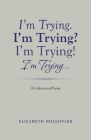 I'm Trying. I'm Trying? I'm Trying! I'm Trying...: A Collection of Poems By Elizabeth Hollinger Cover Image