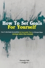 How To Set Goals For Yourself: How To Set Goals Successfully And Accomplish Them In 6 Simple Steps (3-Week Action Plan Included) By Felix Kennedy Felix Cover Image