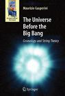 The Universe Before the Big Bang: Cosmology and String Theory (Astronomers' Universe) By Maurizio Gasperini Cover Image