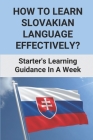 How To Learn Slovakian Language Effectively?: Starter's Learning Guidance In A Week: Slovak Language Basics Cover Image
