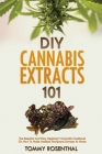 DIY Cannabis Extracts 101: The Essential And Easy Beginner's Cannabis Cookbook On How To Make Medical Marijuana Extracts At Home By Tommy Rosenthal Cover Image