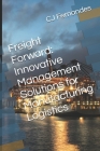 Freight Forward: Innovative Management Solutions for Manufacturing Logistics By Cj Fernandes Cover Image