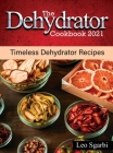 The Dehydrator Cookbook 2021: Timeless Dehydrator Recipes Cover Image