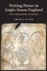 Writing Power in Anglo-Saxon England: Texts, Hierarchies, Economies (Anglo-Saxon Studies #17) By Catherine A. M. Clarke Cover Image